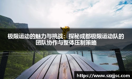 极限运动的魅力与挑战：探秘成都极限运动队的团队协作与整体压制策略