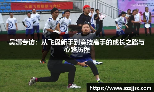 吴娜专访：从飞盘新手到竞技高手的成长之路与心路历程